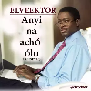 Elveektor - Anyi Na Acho Olu (Freestyle)